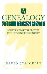Title: A Genealogy of Dissent: Southern Baptist Protest in the Twentieth Century, Author: David Stricklin