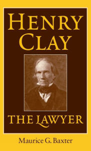 Title: Henry Clay the Lawyer, Author: Maurice G. Baxter