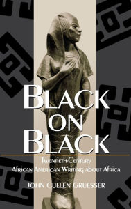 Title: Black on Black: Twentieth-Century African American Writing about Africa, Author: John Cullen Gruesser