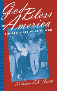 Title: God Bless America: Tin Pan Alley Goes to War, Author: Kathleen E.R. Smith