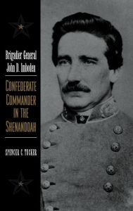 Title: Brigadier General John D. Imboden: Confederate Commander in the Shenandoah, Author: Spencer C. Tucker