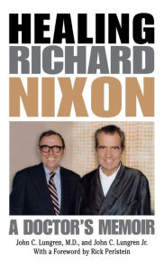 Title: Healing Richard Nixon: A Doctor's Memoir, Author: John C. Lungren
