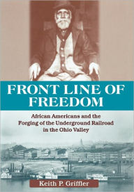 Title: Front Line of Freedom: African Americans and the Forging of the Underground Railroad in the Ohio Valley, Author: Keith P. Griffler