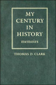 Title: My Century in History: Memoirs, Author: Thomas D. Clark