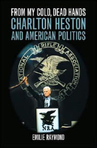 Title: From My Cold, Dead Hands: Charlton Heston and American Politics, Author: Emilie Raymond