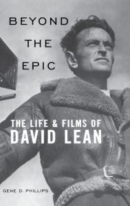 Title: Beyond the Epic: The Life and Films of David Lean, Author: Gene D. Phillips