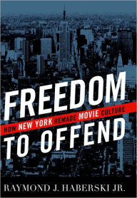 Title: Freedom to Offend: How New York Remade Movie Culture / Edition 1, Author: Raymond J. Haberski Jr.