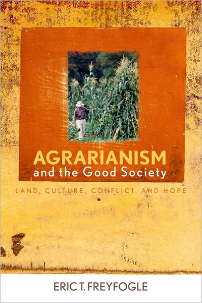 Agrarianism and the Good Society: Land, Culture, Conflict, and Hope