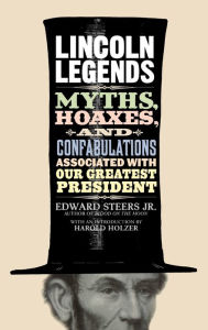 Title: Lincoln Legends: Myths, Hoaxes, and Confabulations Associated with Our Greatest President, Author: Edward Steers Jr.