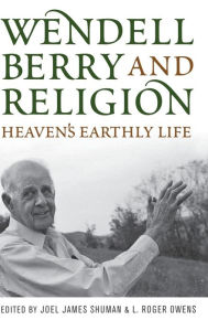 Title: Wendell Berry and Religion: Heaven's Earthly Life, Author: Joel James Shuman
