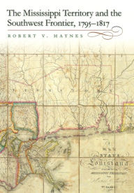 Title: The Mississippi Territory and the Southwest Frontier, 1795-1817, Author: Robert V. Haynes