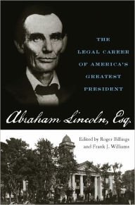 Title: Abraham Lincoln, Esq.: The Legal Career of America's Greatest President, Author: Roger Billings