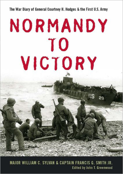 Normandy to Victory: The War Diary of General Courtney H. Hodges and the First U.S. Army