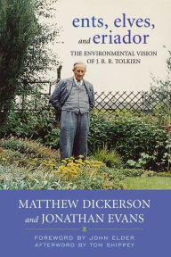 Title: Ents, Elves, and Eriador: The Environmental Vision of J.R.R. Tolkien, Author: Matthew T. Dickerson