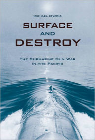Title: Surface and Destroy: The Submarine Gun War in the Pacific, Author: Michael Sturma