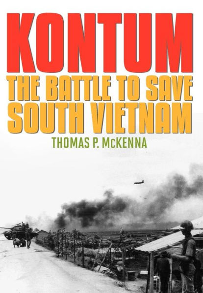 Kontum: The Battle to Save South Vietnam