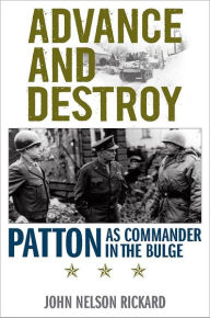 Title: Advance and Destroy: Patton as Commander in the Bulge, Author: John Nelson Rickard