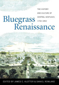 Title: Bluegrass Renaissance: The History and Culture of Central Kentucky, 1792-1852, Author: James C. Klotter