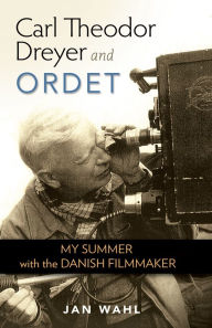 Title: Carl Theodor Dreyer and Ordet: My Summer with the Danish Filmmaker, Author: Jan B. Wahl