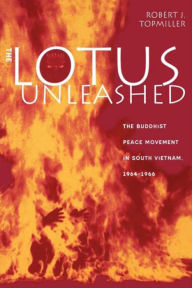 Title: The Lotus Unleashed: The Buddhist Peace Movement in South Vietnam, 1964-1966, Author: Robert J. Topmiller