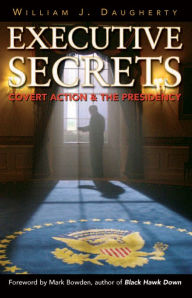 Title: Executive Secrets: Covert Action & the Presidency, Author: William J. Daugherty