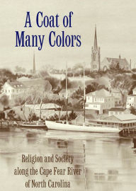 Title: A Coat of Many Colors: Religion and Society along the Cape Fear River of North Carolina, Author: Walter H. Conser Jr.