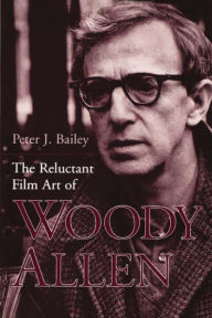 Title: The Reluctant Film Art of Woody Allen, Author: Peter J. Bailey