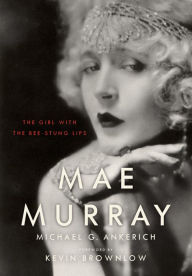 Title: Mae Murray: The Girl with the Bee-Stung Lips, Author: Michael G. Ankerich
