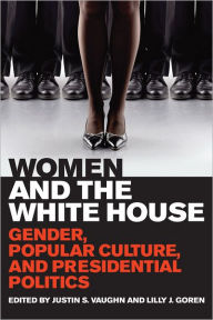 Title: Women and the White House: Gender, Popular Culture, and Presidential Politics, Author: Justin S. Vaughn