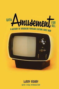 Title: With Amusement for All: A History of American Popular Culture since 1830, Author: LeRoy Ashby
