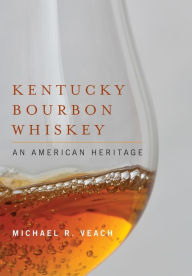 Title: Kentucky Bourbon Whiskey: An American Heritage, Author: Michael R. Veach