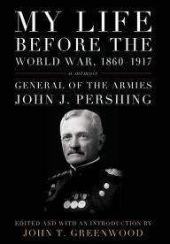 Title: My Life before the World War, 1860-1917: A Memoir, Author: John J. Pershing
