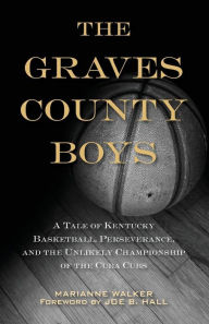 Title: The Graves County Boys: A Tale of Kentucky Basketball, Perseverance, and the Unlikely Championship of the Cuba Cubs, Author: Marianne Walker