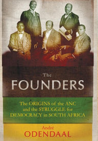 Title: The Founders: The Origins of the ANC and the Struggle for Democracy in South Africa, Author: André Odendaal