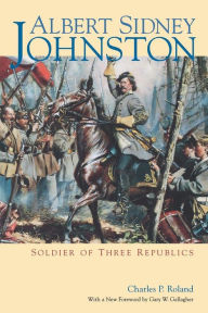 Title: Albert Sidney Johnston: Soldier of Three Republics, Author: Charles P. Roland