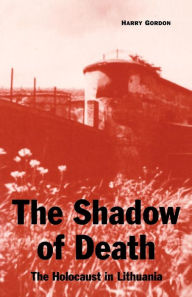 Title: The Shadow of Death: The Holocaust in Lithuania, Author: Harry Gordon
