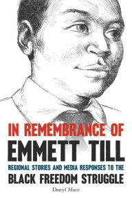 Title: In Remembrance of Emmett Till: Regional Stories and Media Responses to the Black Freedom Struggle, Author: Darryl Mace