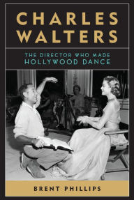 Title: Charles Walters: The Director Who Made Hollywood Dance, Author: Brent Phillips