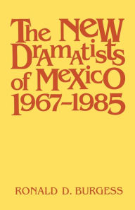Title: The New Dramatists of Mexico 1967-1985, Author: Ronald D. Burgess