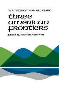 Title: Three American Frontiers: Writings of Thomas D. Clark, Author: Thomas D. Clark