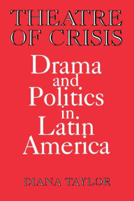 Title: Theatre of Crisis: Drama and Politics in Latin America, Author: Diana Taylor