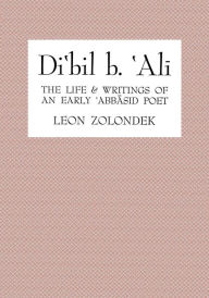 Title: Di'bil b. 'Ali: The Life and Writings of an Early 'Abbasid Poet, Author: Leon Zolondek