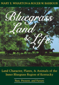 Title: Bluegrass Land and Life: Land Character, Plants, and Animals of the Inner Bluegrass Region of Kentucky: Past, Present, and Future, Author: Mary E. Wharton