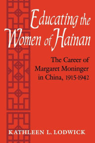 Title: Educating the Women of Hainan: The Career of Margaret Moninger in China, 1915-1942, Author: Kathleen L. Lodwick
