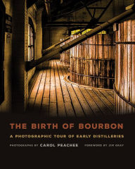 Title: The Birth of Bourbon: A Photographic Tour of Early Distilleries, Author: Carol Peachee