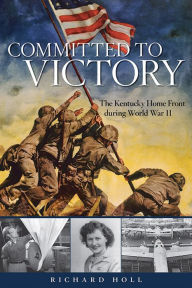 Title: Committed to Victory: The Kentucky Home Front During World War II, Author: Richard E. Holl