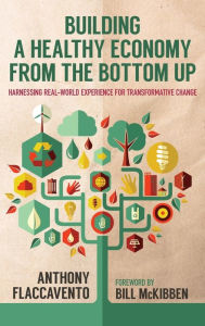 Title: Building a Healthy Economy from the Bottom Up: Harnessing Real-World Experience for Transformative Change, Author: Anthony Flaccavento