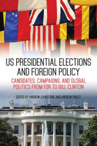 Title: US Presidential Elections and Foreign Policy: Candidates, Campaigns, and Global Politics from FDR to Bill Clinton, Author: Andrew Johnstone
