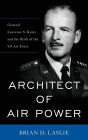 Architect of Air Power: General Laurence S. Kuter and the Birth of the US Air Force