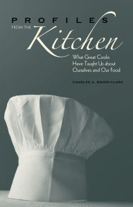 Title: Profiles from the Kitchen: What Great Cooks Have Taught Us about Ourselves and Our Food, Author: Charles A. Baker-Clark